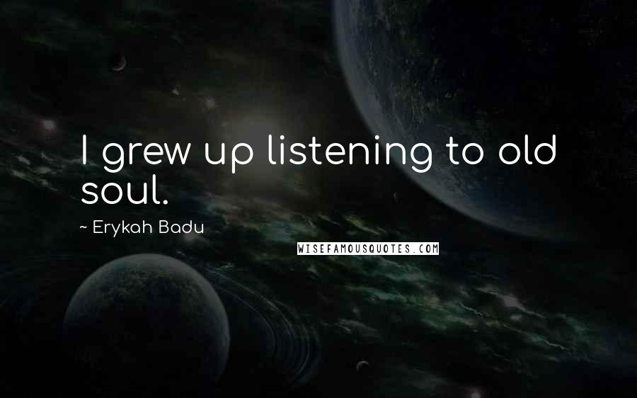 Erykah Badu Quotes: I grew up listening to old soul.