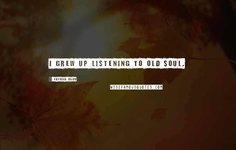 Erykah Badu Quotes: I grew up listening to old soul.