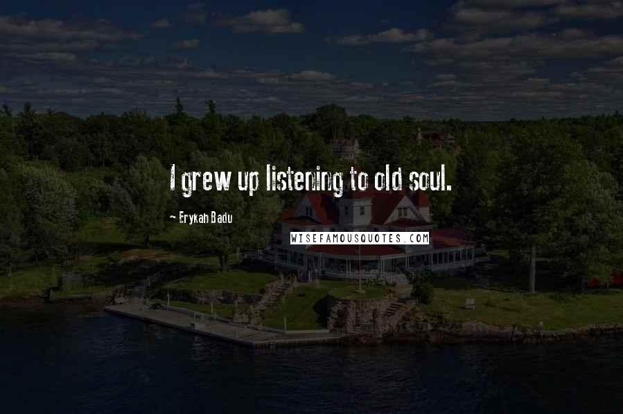 Erykah Badu Quotes: I grew up listening to old soul.