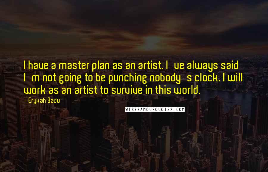 Erykah Badu Quotes: I have a master plan as an artist. I've always said I'm not going to be punching nobody's clock. I will work as an artist to survive in this world.