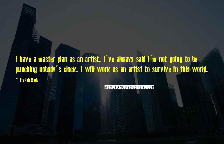 Erykah Badu Quotes: I have a master plan as an artist. I've always said I'm not going to be punching nobody's clock. I will work as an artist to survive in this world.