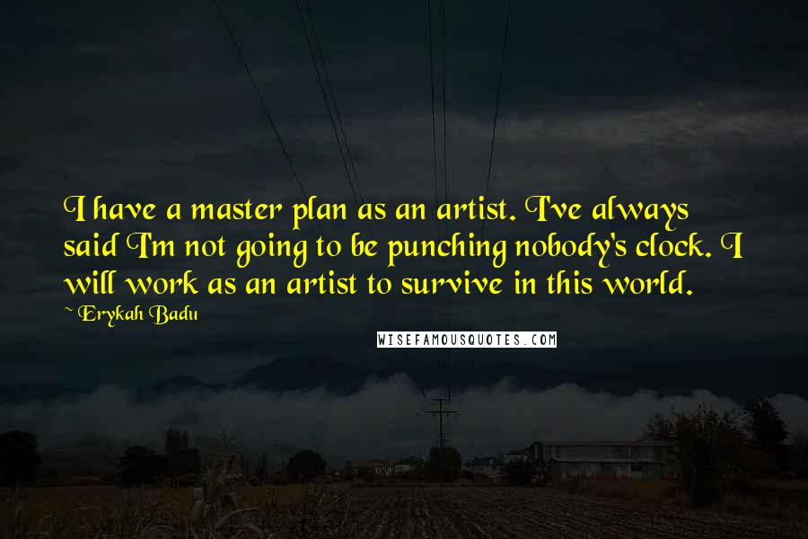 Erykah Badu Quotes: I have a master plan as an artist. I've always said I'm not going to be punching nobody's clock. I will work as an artist to survive in this world.