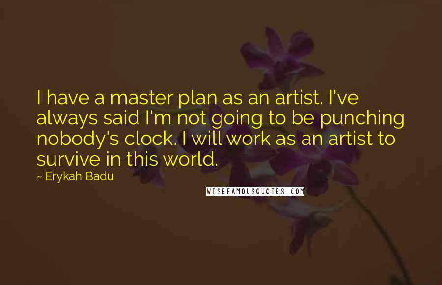 Erykah Badu Quotes: I have a master plan as an artist. I've always said I'm not going to be punching nobody's clock. I will work as an artist to survive in this world.