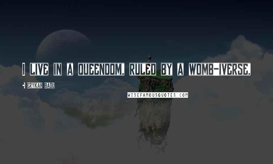 Erykah Badu Quotes: I live in a queendom, ruled by a womb-iverse,