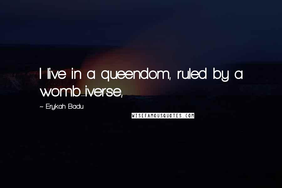 Erykah Badu Quotes: I live in a queendom, ruled by a womb-iverse,
