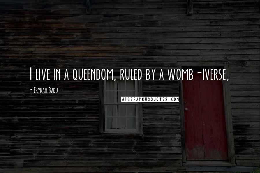 Erykah Badu Quotes: I live in a queendom, ruled by a womb-iverse,