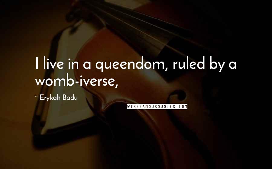 Erykah Badu Quotes: I live in a queendom, ruled by a womb-iverse,