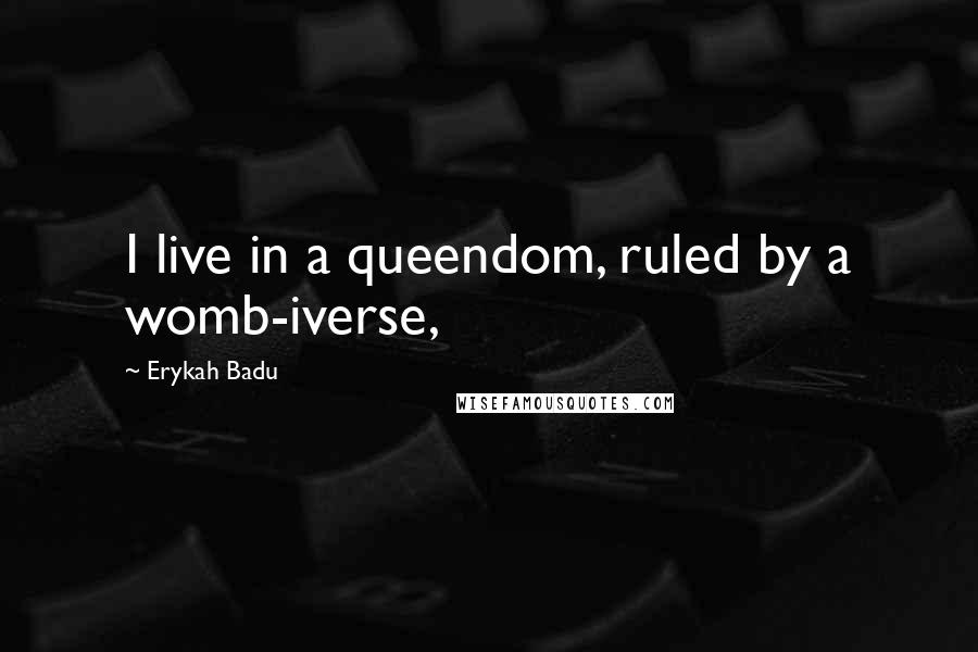 Erykah Badu Quotes: I live in a queendom, ruled by a womb-iverse,