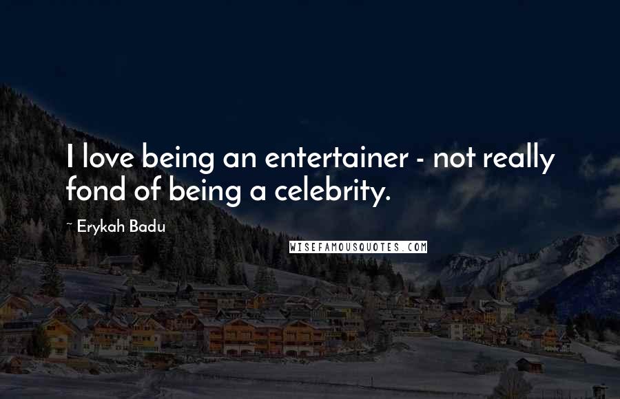 Erykah Badu Quotes: I love being an entertainer - not really fond of being a celebrity.