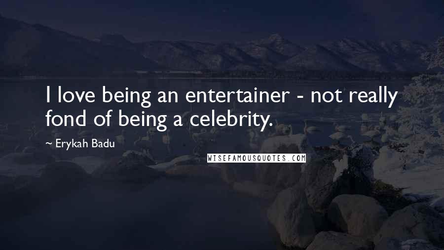 Erykah Badu Quotes: I love being an entertainer - not really fond of being a celebrity.