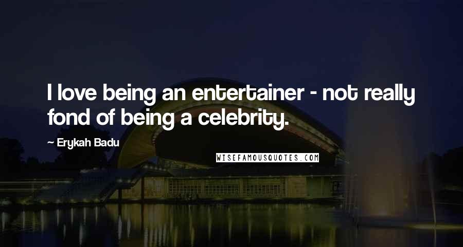 Erykah Badu Quotes: I love being an entertainer - not really fond of being a celebrity.