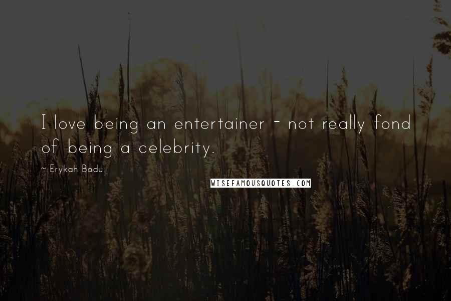 Erykah Badu Quotes: I love being an entertainer - not really fond of being a celebrity.