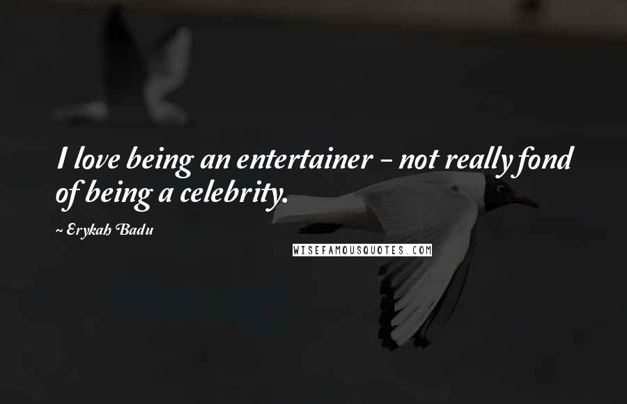 Erykah Badu Quotes: I love being an entertainer - not really fond of being a celebrity.