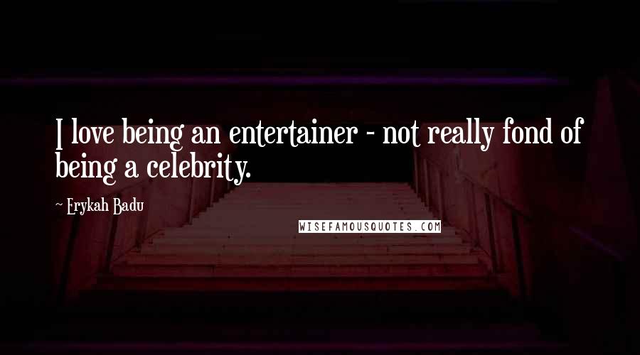 Erykah Badu Quotes: I love being an entertainer - not really fond of being a celebrity.