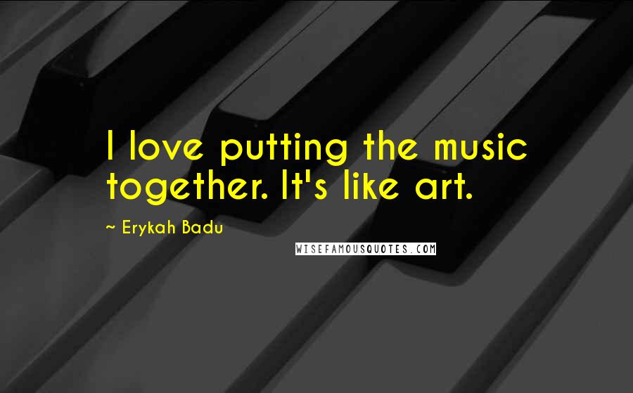 Erykah Badu Quotes: I love putting the music together. It's like art.