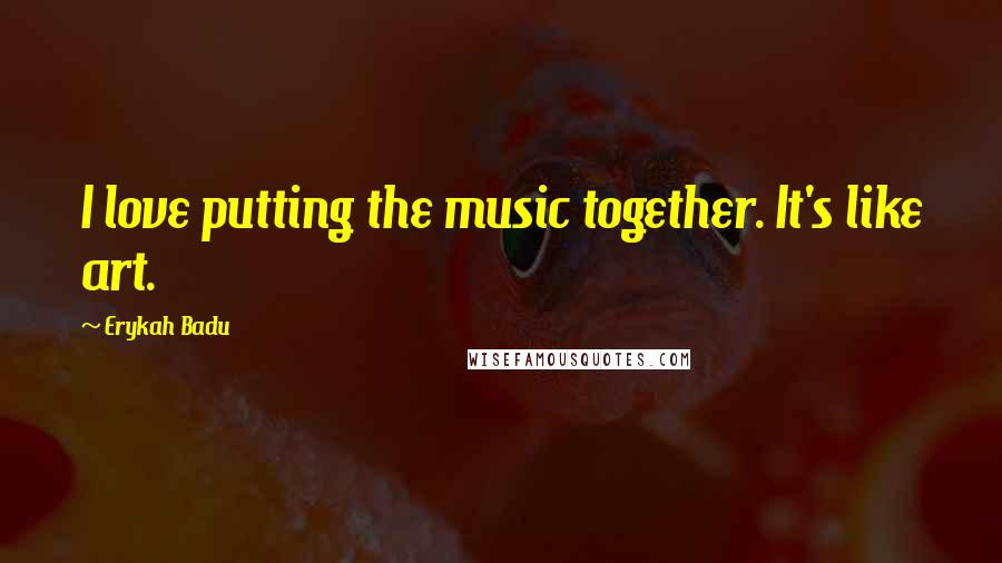 Erykah Badu Quotes: I love putting the music together. It's like art.