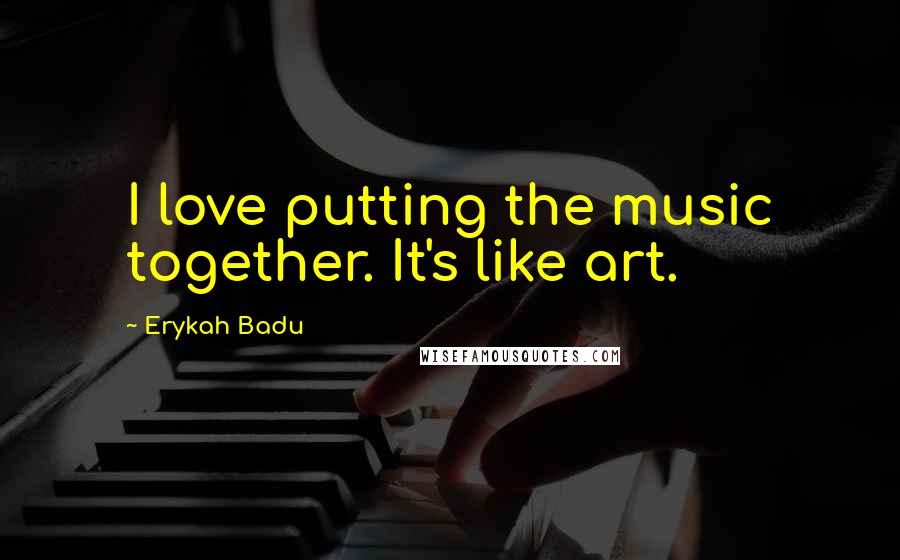 Erykah Badu Quotes: I love putting the music together. It's like art.