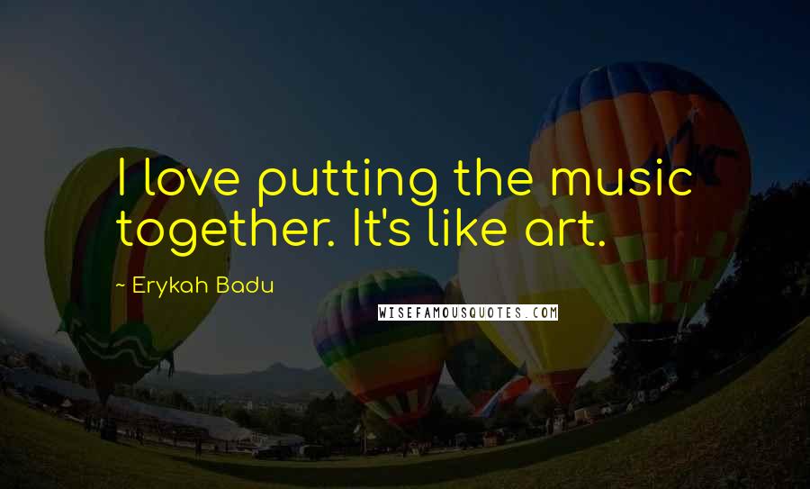 Erykah Badu Quotes: I love putting the music together. It's like art.