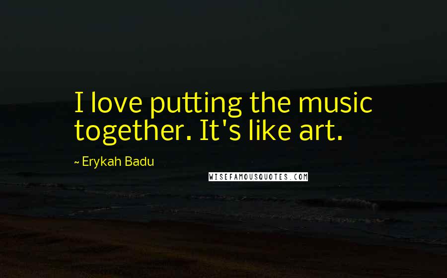 Erykah Badu Quotes: I love putting the music together. It's like art.