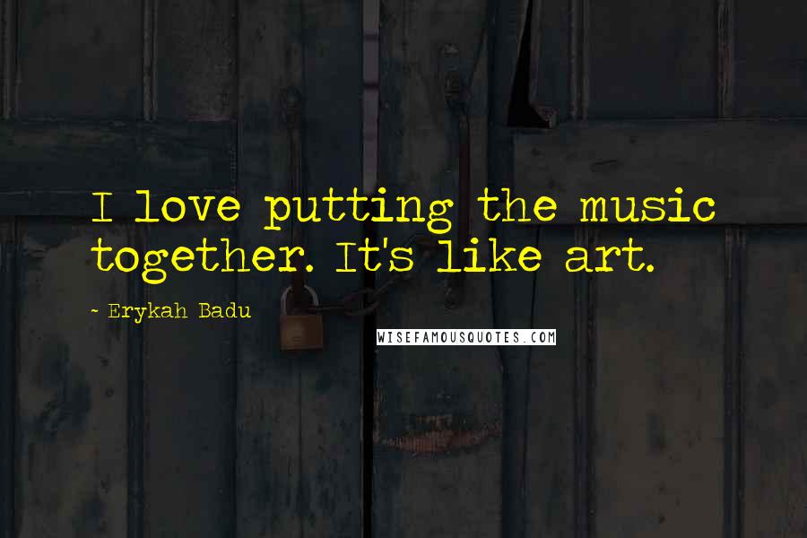 Erykah Badu Quotes: I love putting the music together. It's like art.