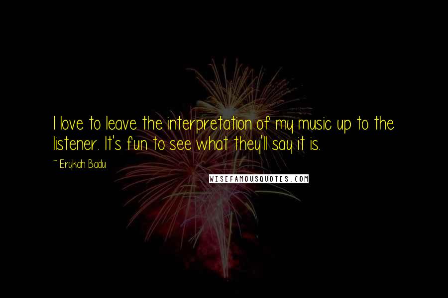 Erykah Badu Quotes: I love to leave the interpretation of my music up to the listener. It's fun to see what they'll say it is.