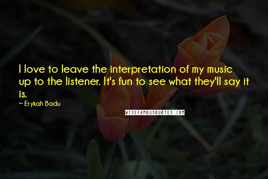 Erykah Badu Quotes: I love to leave the interpretation of my music up to the listener. It's fun to see what they'll say it is.