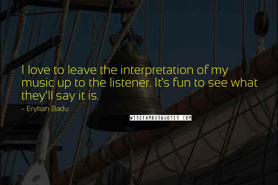Erykah Badu Quotes: I love to leave the interpretation of my music up to the listener. It's fun to see what they'll say it is.