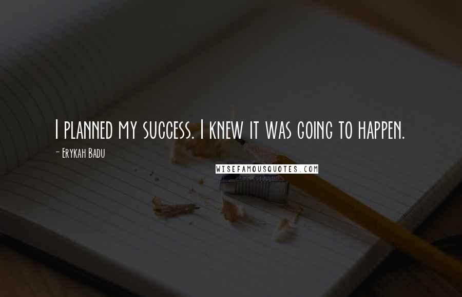 Erykah Badu Quotes: I planned my success. I knew it was going to happen.