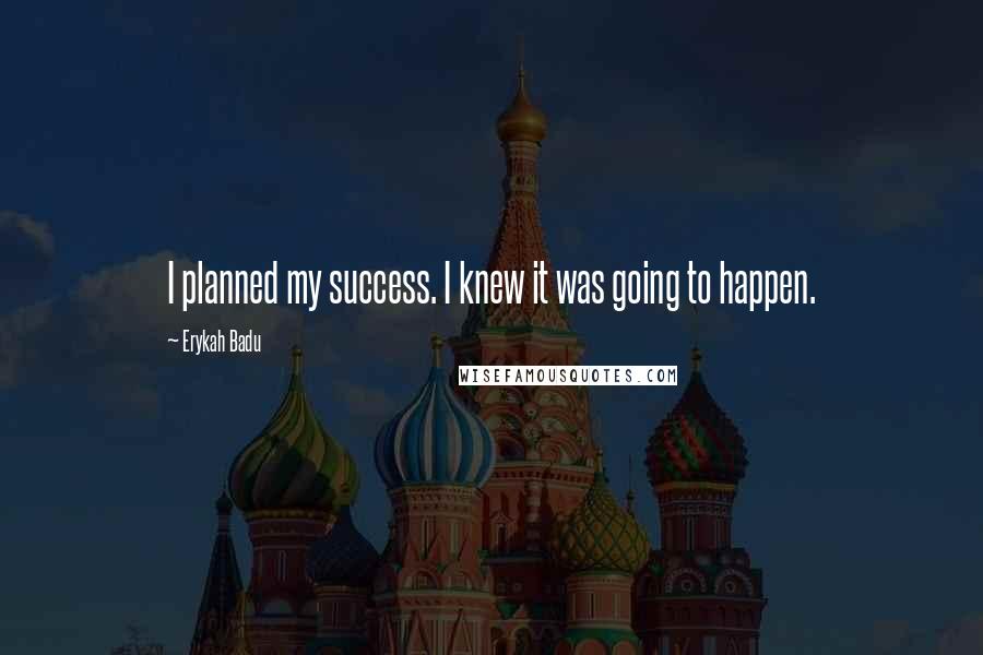 Erykah Badu Quotes: I planned my success. I knew it was going to happen.