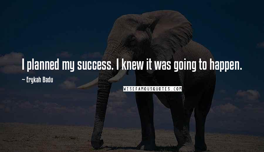 Erykah Badu Quotes: I planned my success. I knew it was going to happen.