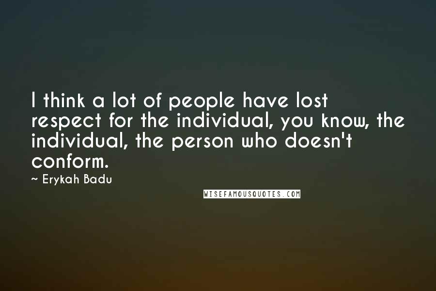 Erykah Badu Quotes: I think a lot of people have lost respect for the individual, you know, the individual, the person who doesn't conform.