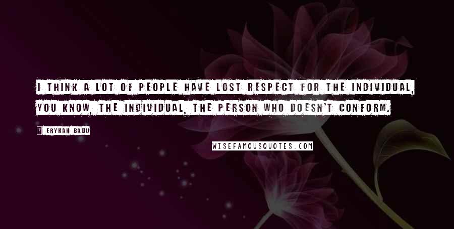 Erykah Badu Quotes: I think a lot of people have lost respect for the individual, you know, the individual, the person who doesn't conform.