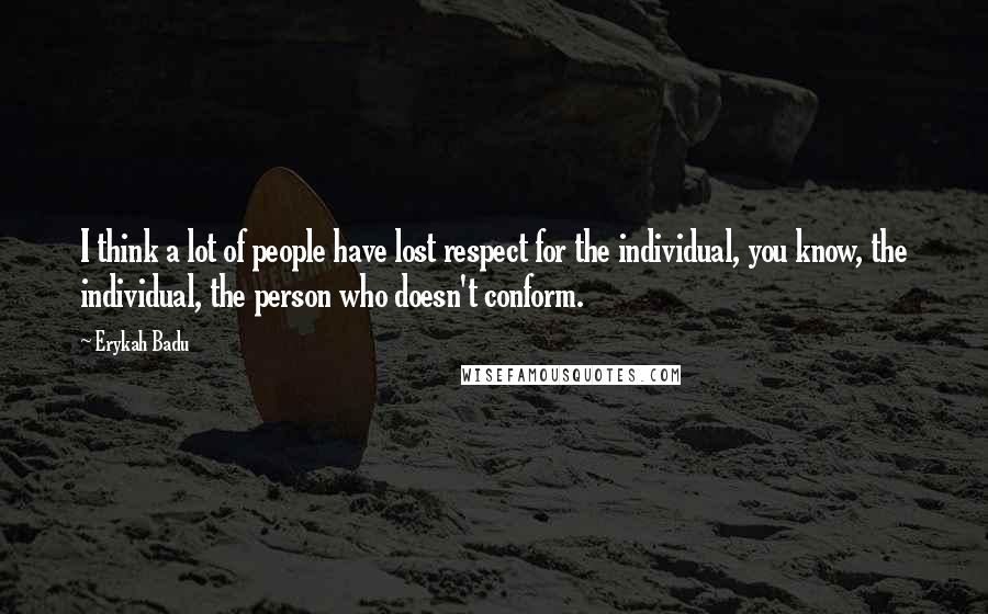 Erykah Badu Quotes: I think a lot of people have lost respect for the individual, you know, the individual, the person who doesn't conform.