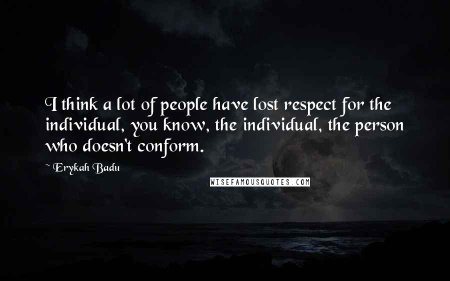 Erykah Badu Quotes: I think a lot of people have lost respect for the individual, you know, the individual, the person who doesn't conform.