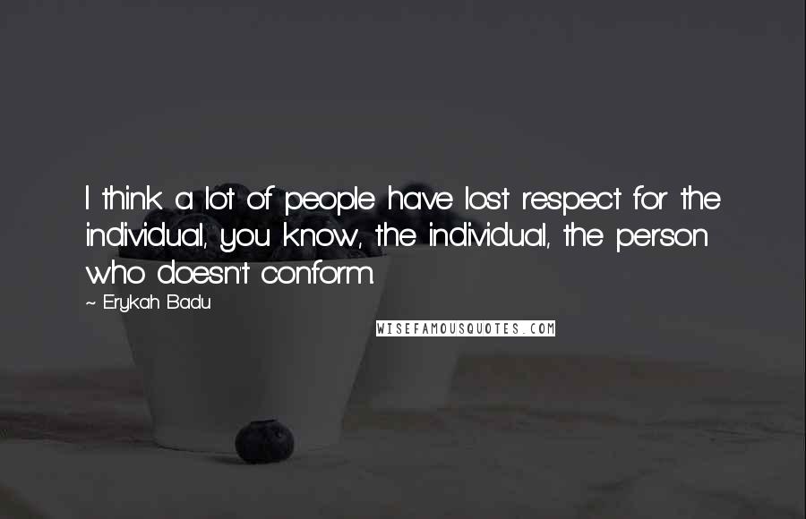 Erykah Badu Quotes: I think a lot of people have lost respect for the individual, you know, the individual, the person who doesn't conform.