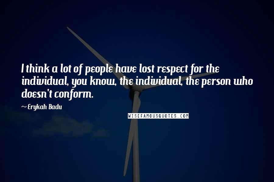 Erykah Badu Quotes: I think a lot of people have lost respect for the individual, you know, the individual, the person who doesn't conform.