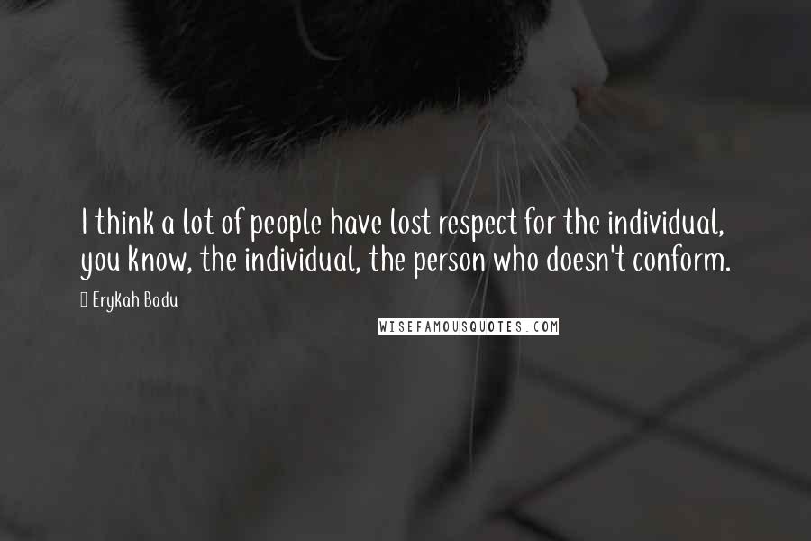 Erykah Badu Quotes: I think a lot of people have lost respect for the individual, you know, the individual, the person who doesn't conform.