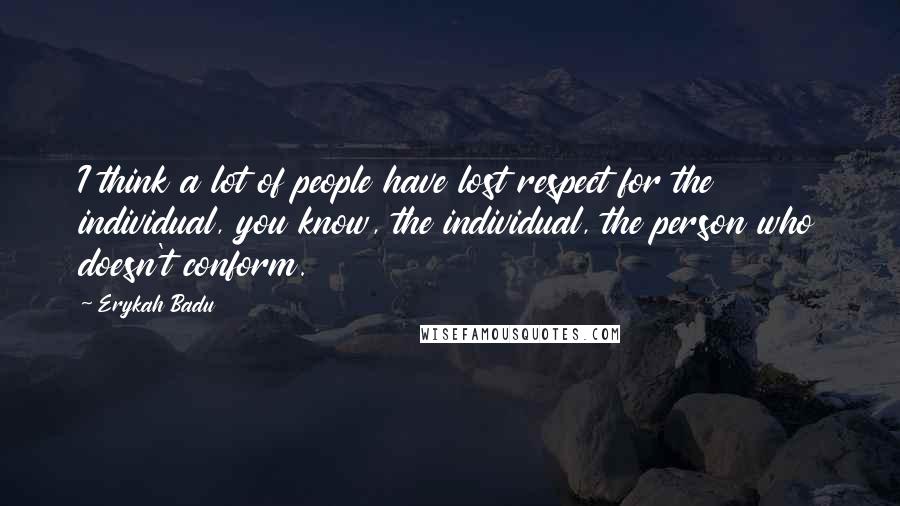 Erykah Badu Quotes: I think a lot of people have lost respect for the individual, you know, the individual, the person who doesn't conform.