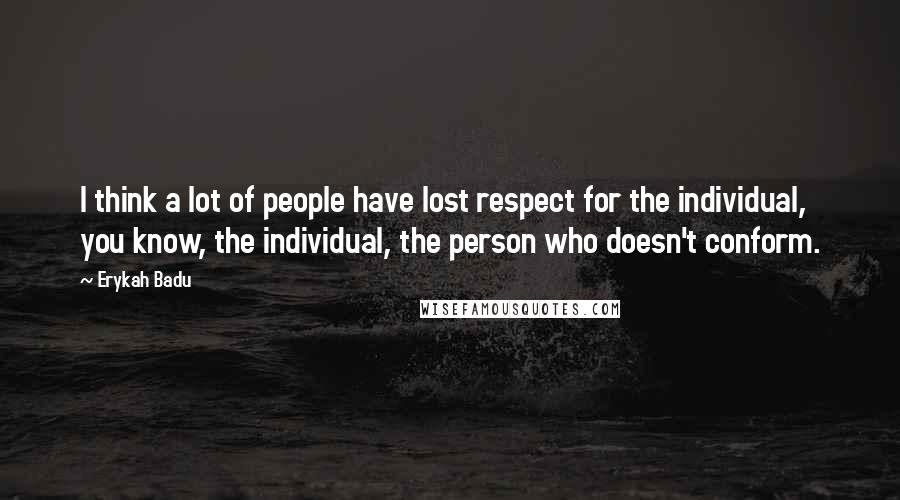 Erykah Badu Quotes: I think a lot of people have lost respect for the individual, you know, the individual, the person who doesn't conform.