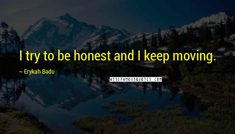 Erykah Badu Quotes: I try to be honest and I keep moving.