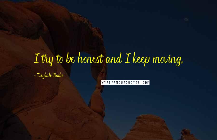 Erykah Badu Quotes: I try to be honest and I keep moving.