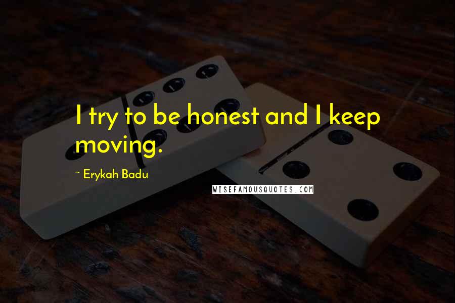 Erykah Badu Quotes: I try to be honest and I keep moving.