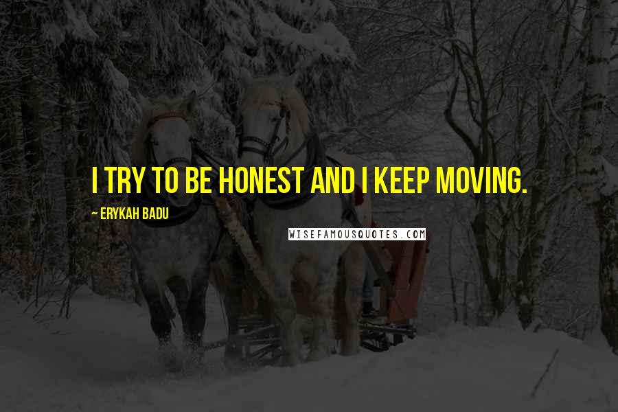 Erykah Badu Quotes: I try to be honest and I keep moving.