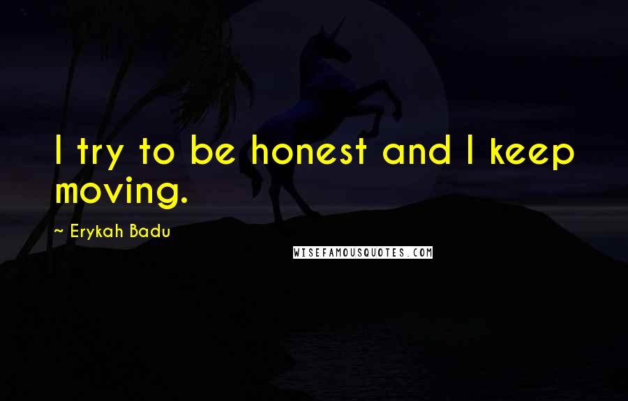 Erykah Badu Quotes: I try to be honest and I keep moving.