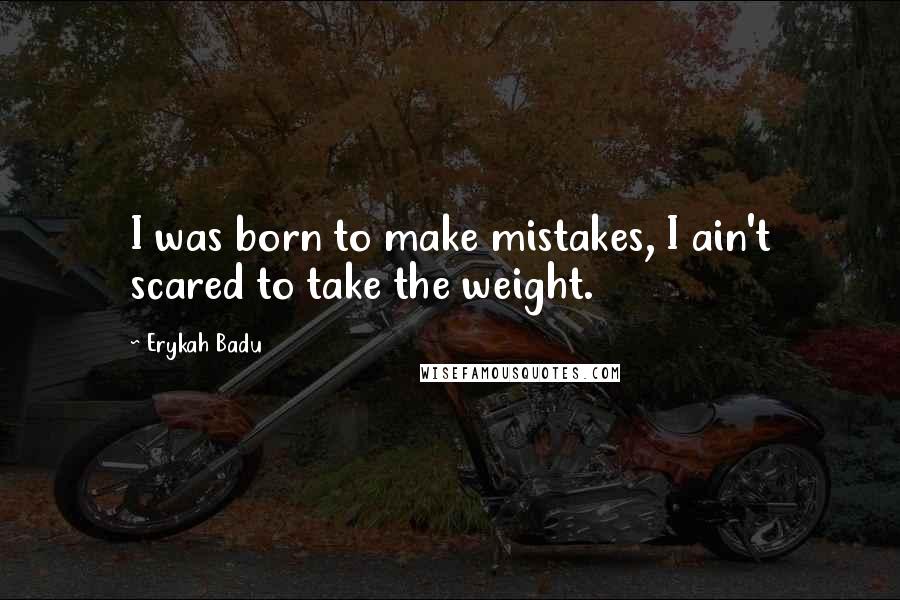 Erykah Badu Quotes: I was born to make mistakes, I ain't scared to take the weight.