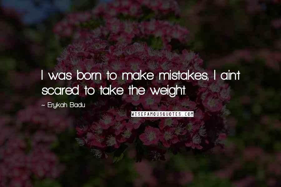 Erykah Badu Quotes: I was born to make mistakes, I ain't scared to take the weight.