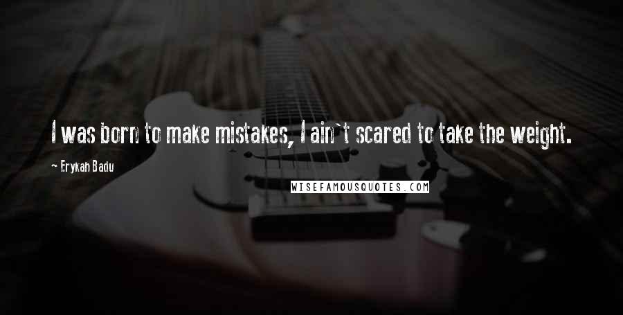 Erykah Badu Quotes: I was born to make mistakes, I ain't scared to take the weight.
