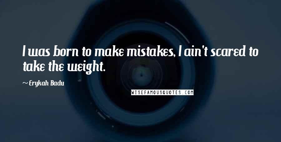 Erykah Badu Quotes: I was born to make mistakes, I ain't scared to take the weight.