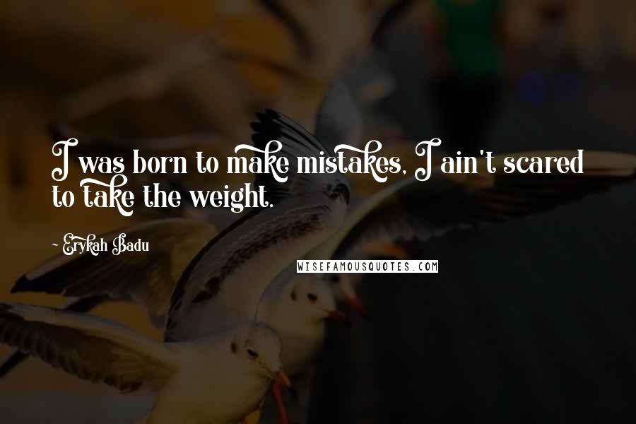 Erykah Badu Quotes: I was born to make mistakes, I ain't scared to take the weight.
