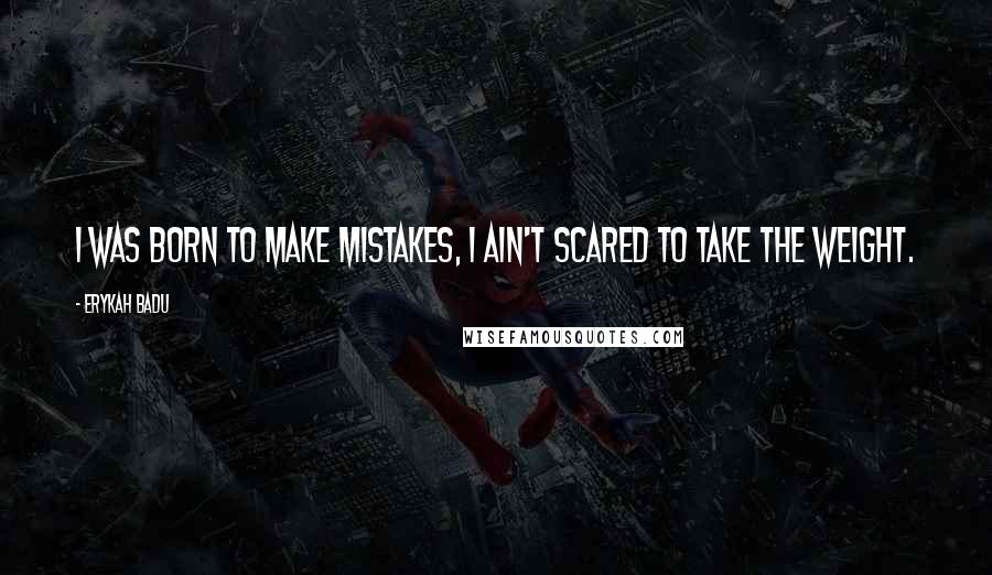 Erykah Badu Quotes: I was born to make mistakes, I ain't scared to take the weight.